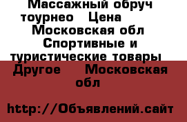 Массажный обруч тоурнео › Цена ­ 700 - Московская обл. Спортивные и туристические товары » Другое   . Московская обл.